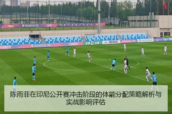 陈雨菲在印尼公开赛冲击阶段的体能分配策略解析与实战影响评估