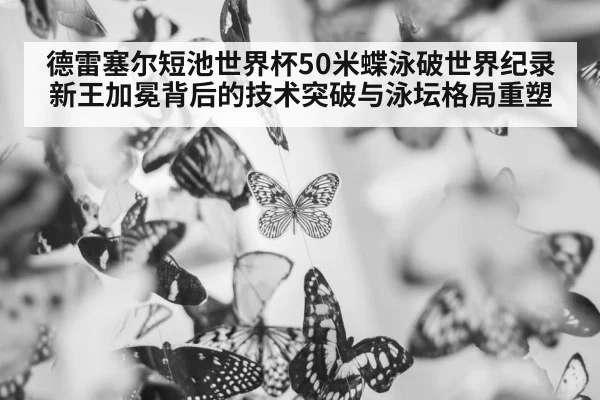 德雷塞尔短池世界杯50米蝶泳破世界纪录 新王加冕背后的技术突破与泳坛格局重塑