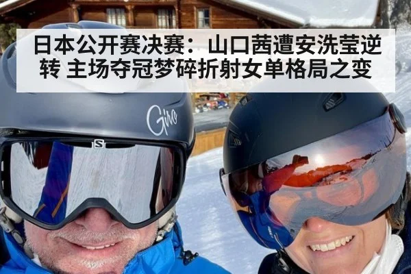 日本公开赛决赛:山口茜遭安洗莹逆转 主场夺冠梦碎折射女单格局之变