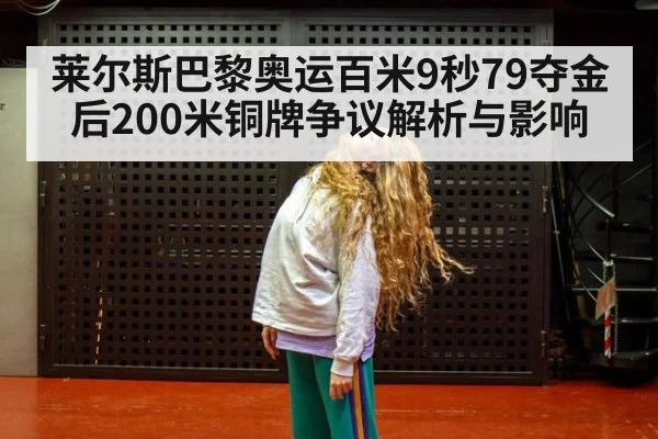 莱尔斯巴黎奥运百米9秒79夺金后200米铜牌争议解析与影响